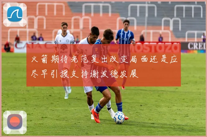 火箭期待老范复出改变局面还是应尽早引援支持谢泼德发展