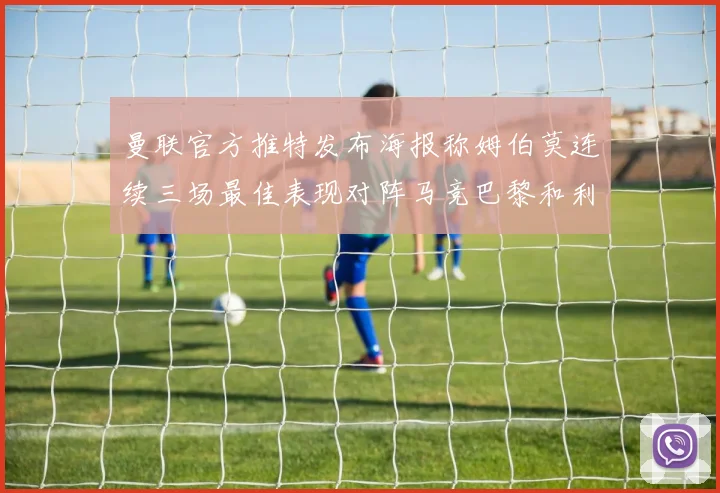 曼联官方推特发布海报称姆伯莫连续三场最佳表现对阵马竞巴黎和利兹联