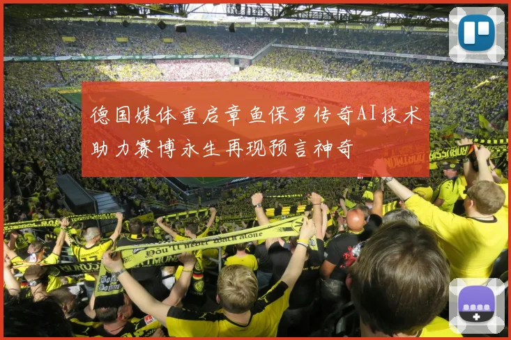 德国媒体重启章鱼保罗传奇AI技术助力赛博永生再现预言神奇