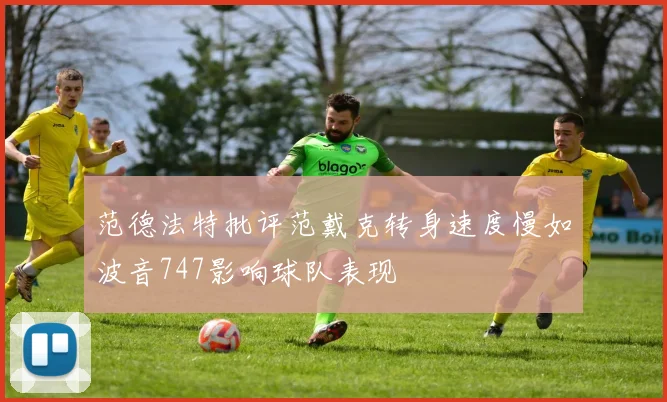 范德法特批评范戴克转身速度慢如波音747影响球队表现