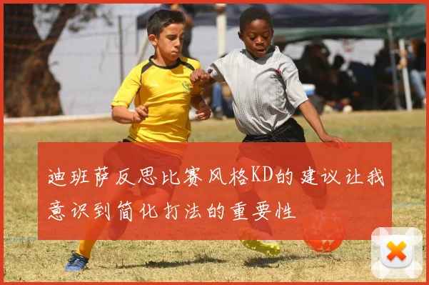 迪班萨反思比赛风格KD的建议让我意识到简化打法的重要性