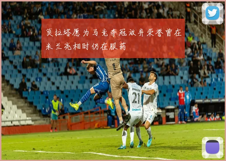莫拉塔愿为马竞夺冠放弃荣誉曾在米兰亮相时仍在服药