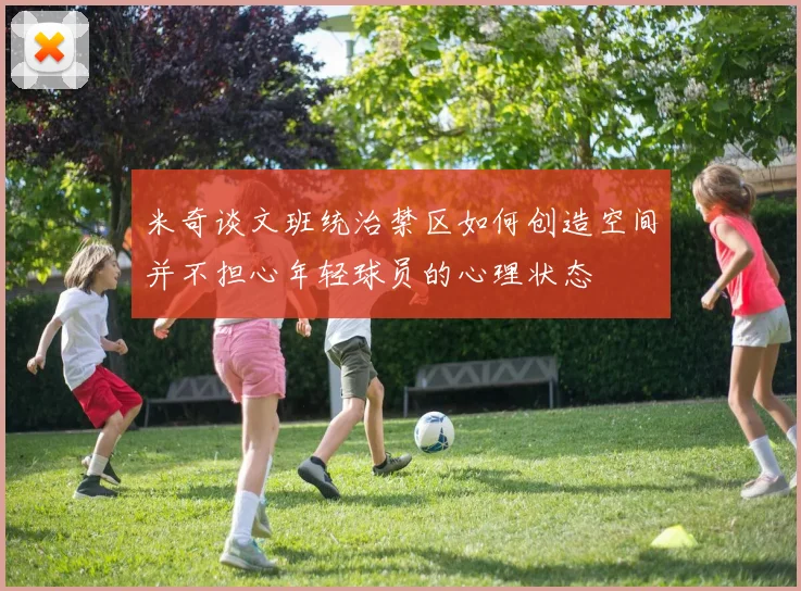 米奇谈文班统治禁区如何创造空间并不担心年轻球员的心理状态