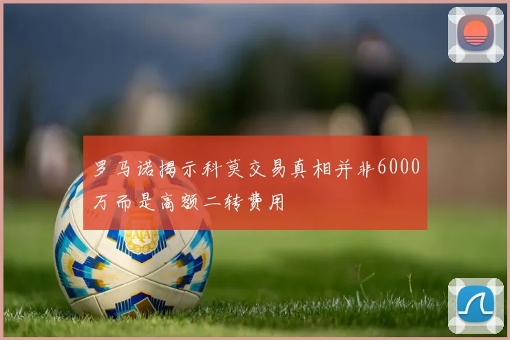 罗马诺揭示科莫交易真相并非6000万而是高额二转费用