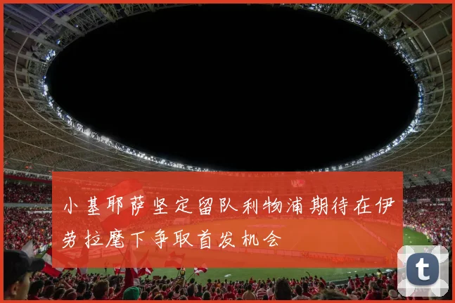 小基耶萨坚定留队利物浦期待在伊劳拉麾下争取首发机会