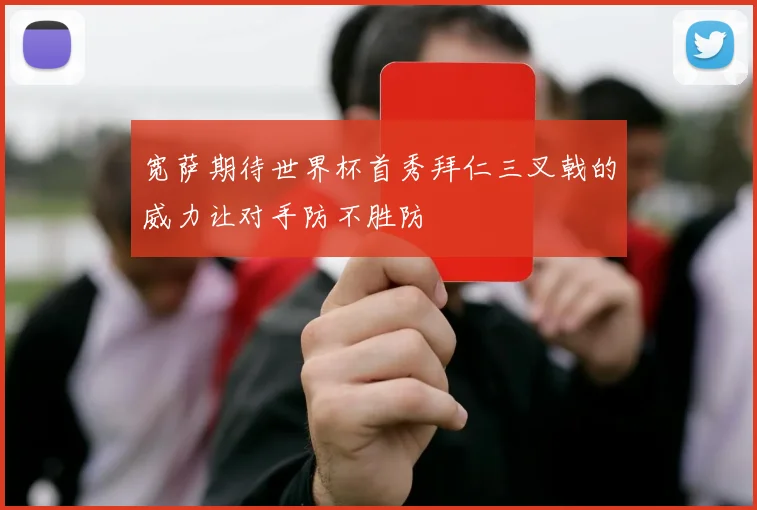 宽萨期待世界杯首秀拜仁三叉戟的威力让对手防不胜防