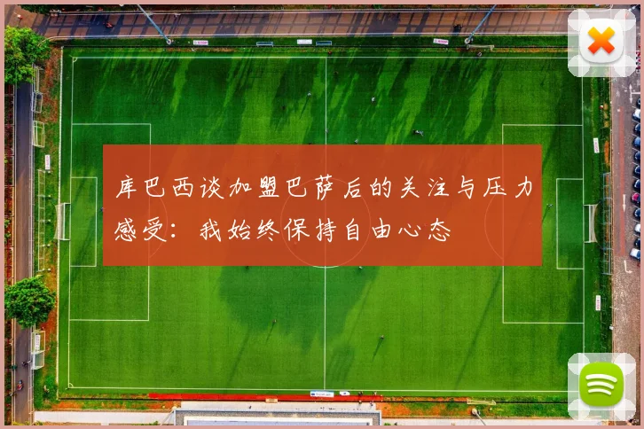 库巴西谈加盟巴萨后的关注与压力感受：我始终保持自由心态