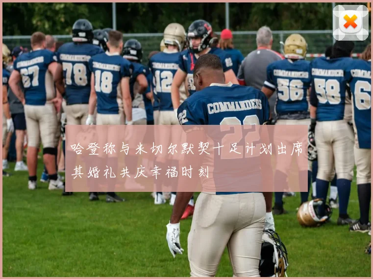 哈登称与米切尔默契十足计划出席其婚礼共庆幸福时刻